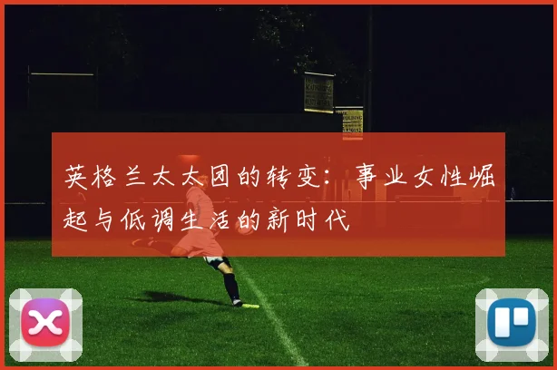 英格兰太太团的转变：事业女性崛起与低调生活的新时代