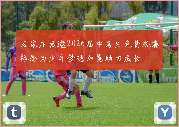 石家庄诚邀2026届中考生免费观赛裕彤为少年梦想加冕助力成长